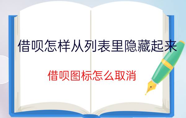 借呗怎样从列表里隐藏起来 借呗图标怎么取消？